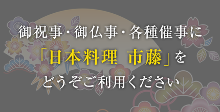 御祝事・御仏事・各種催事に「日本料理　市藤」をどうぞご利用ください